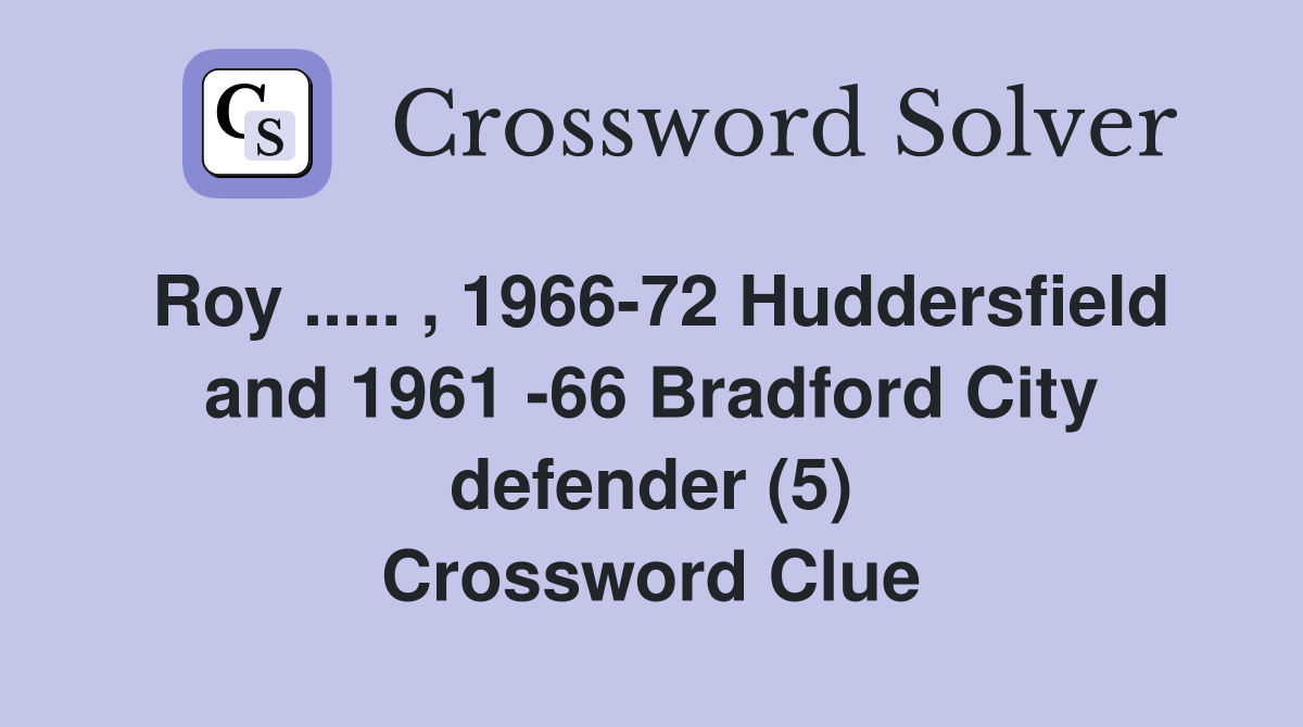 Roy ..... , 1966-72 Huddersfield and 1961 -66 Bradford City defender (5) Crossword Clue