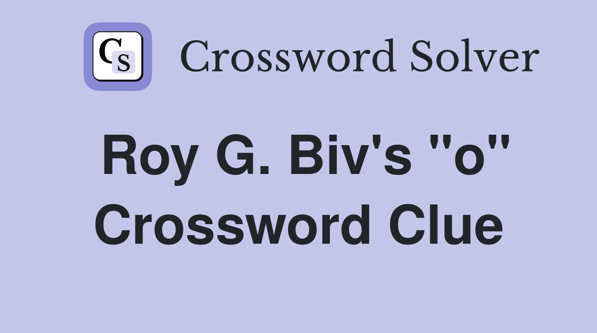 Roy G. Biv's "o" Crossword Clue