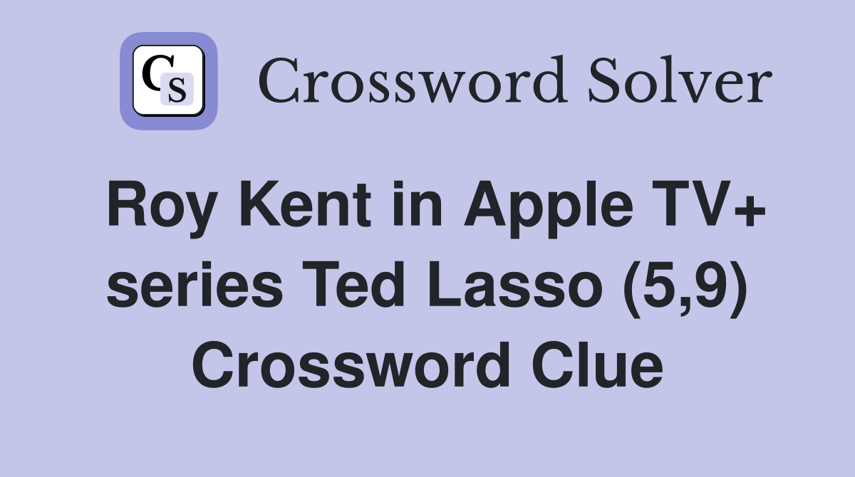Roy Kent in Apple TV+ series Ted Lasso (5,9) Crossword Clue