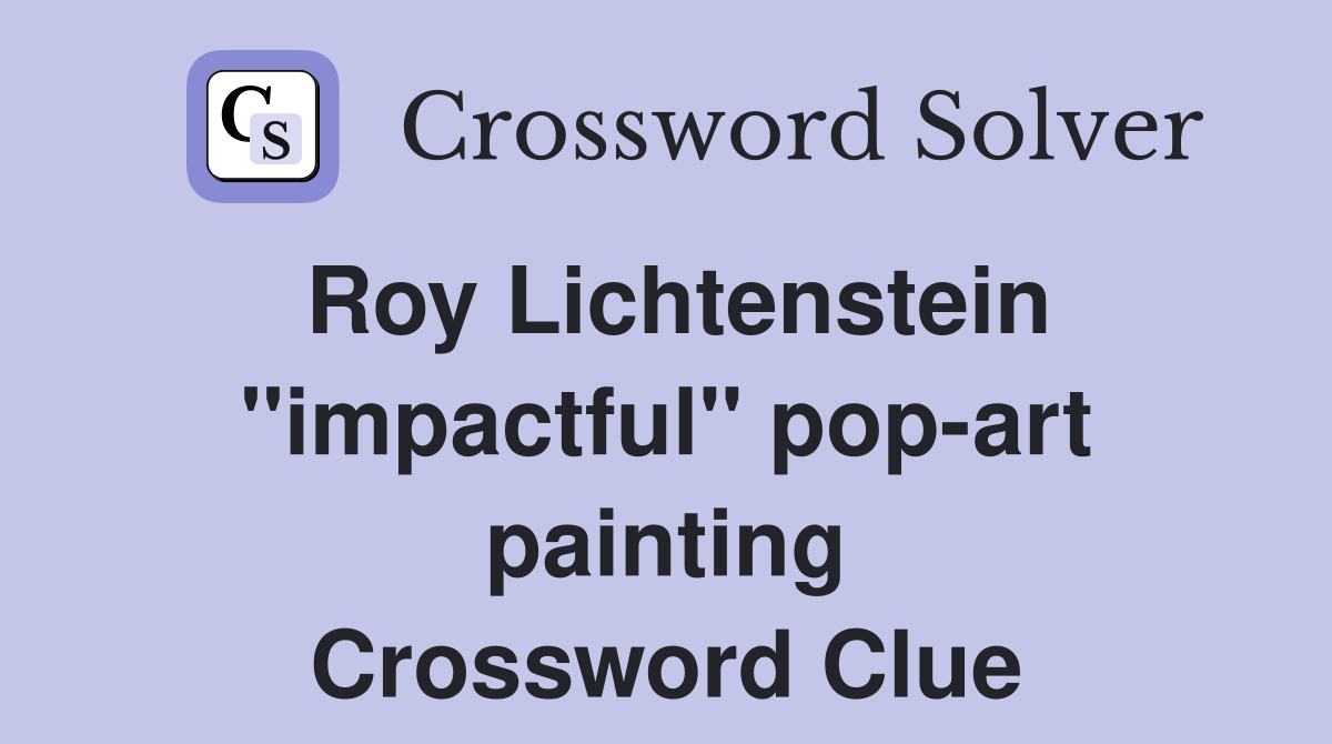 Roy Lichtenstein ''impactful'' pop-art painting Crossword Clue