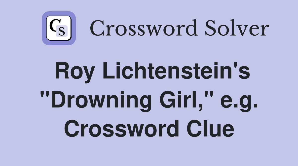 Roy Lichtenstein's "Drowning Girl," e.g. Crossword Clue