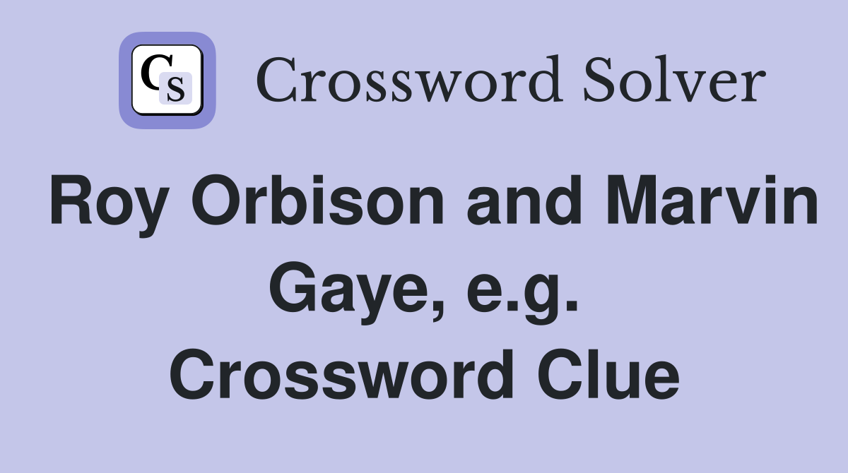Roy Orbison and Marvin Gaye, e.g. Crossword Clue