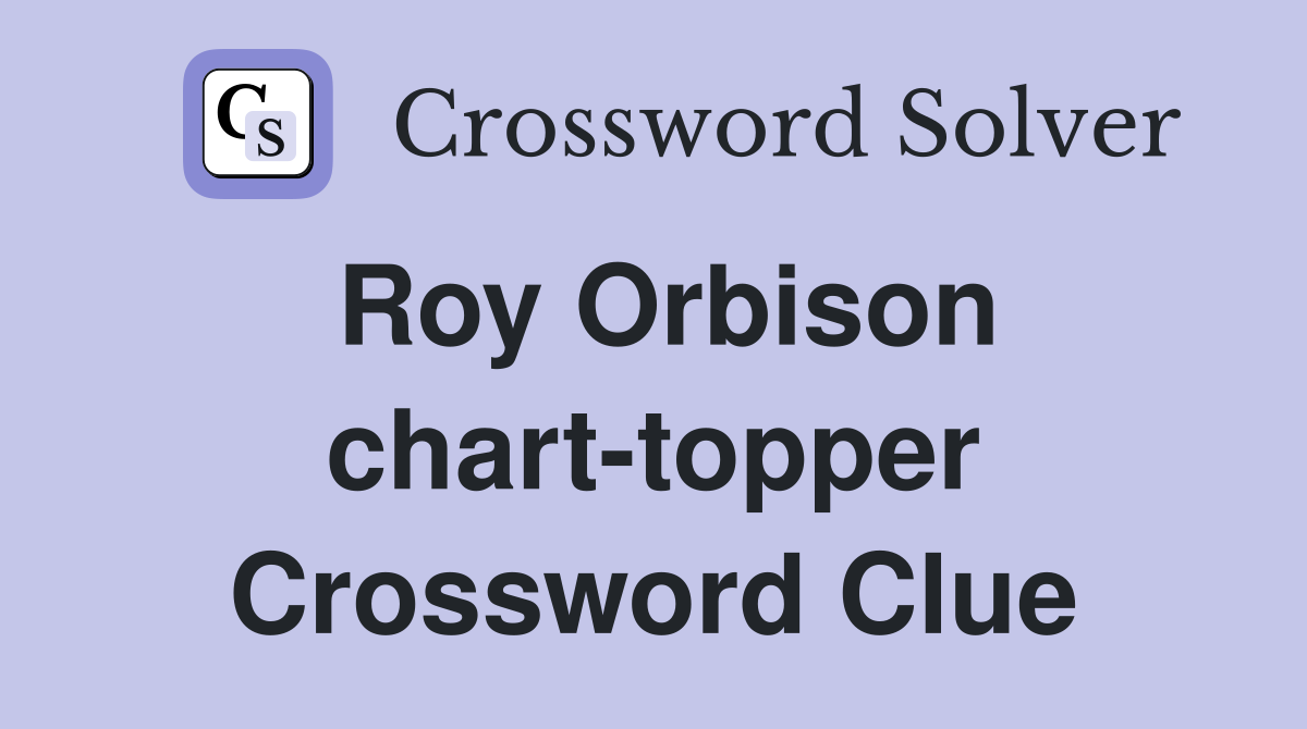 Roy Orbison chart-topper Crossword Clue