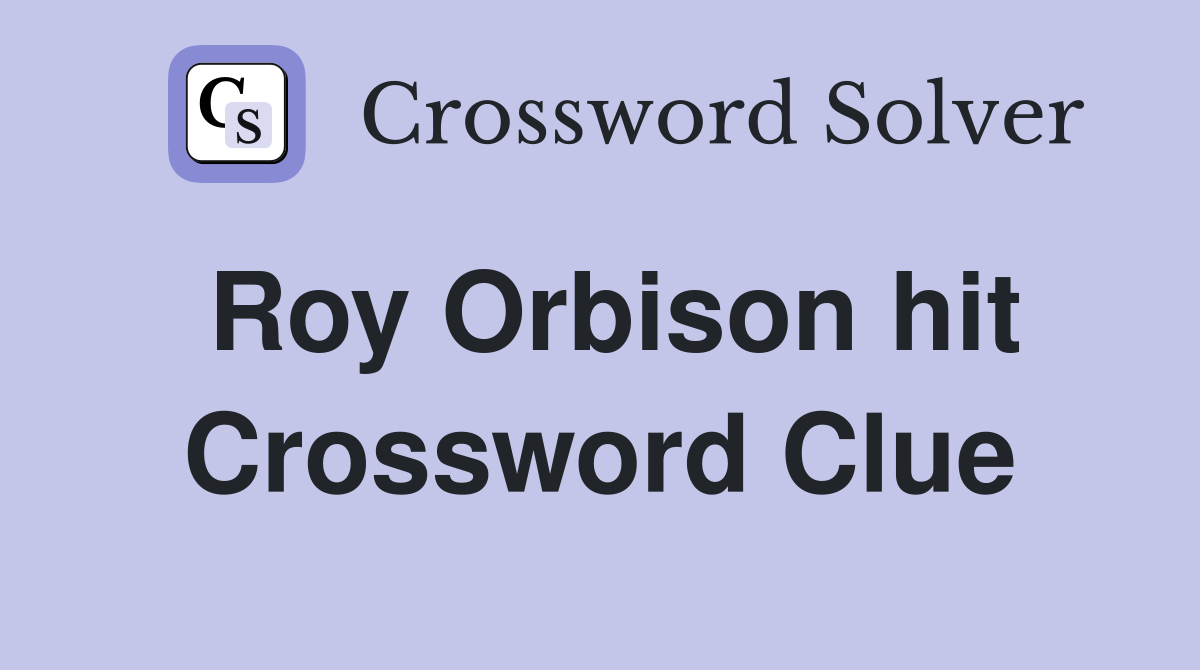 Roy Orbison hit Crossword Clue