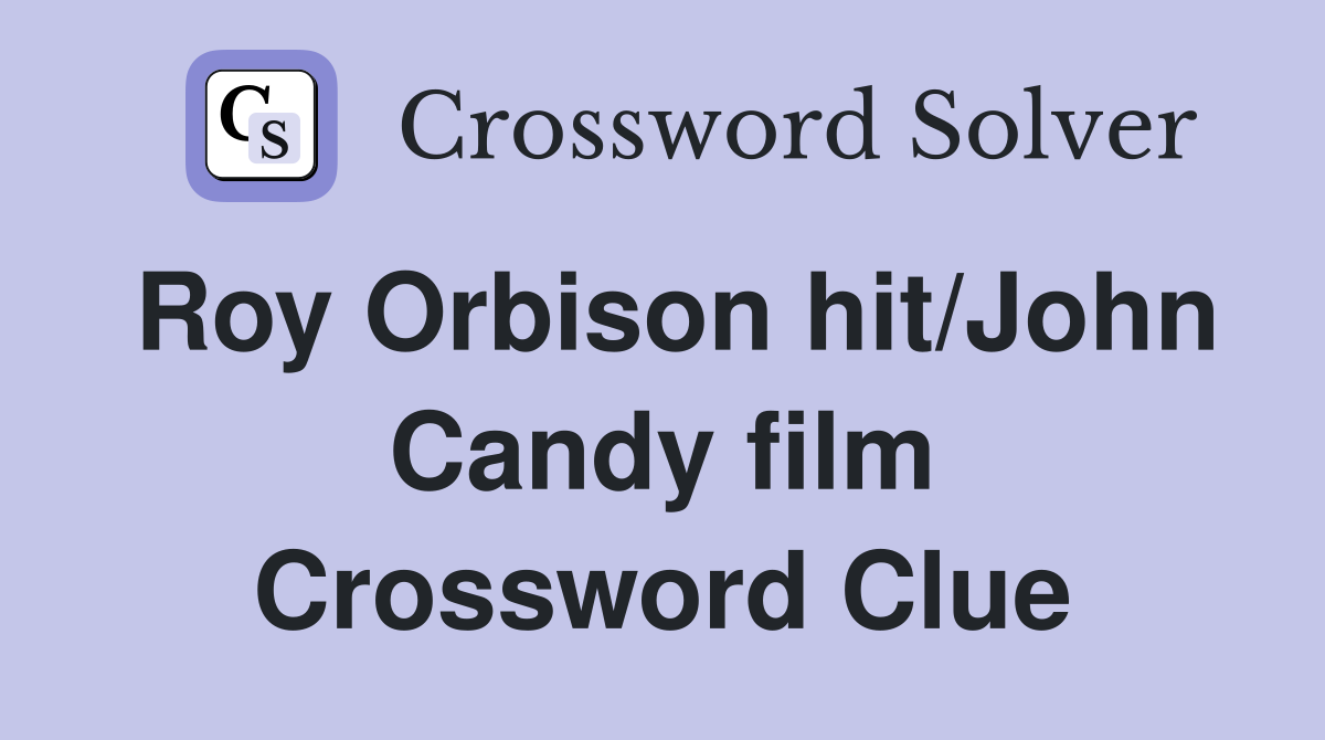 Roy Orbison hit/John Candy film Crossword Clue