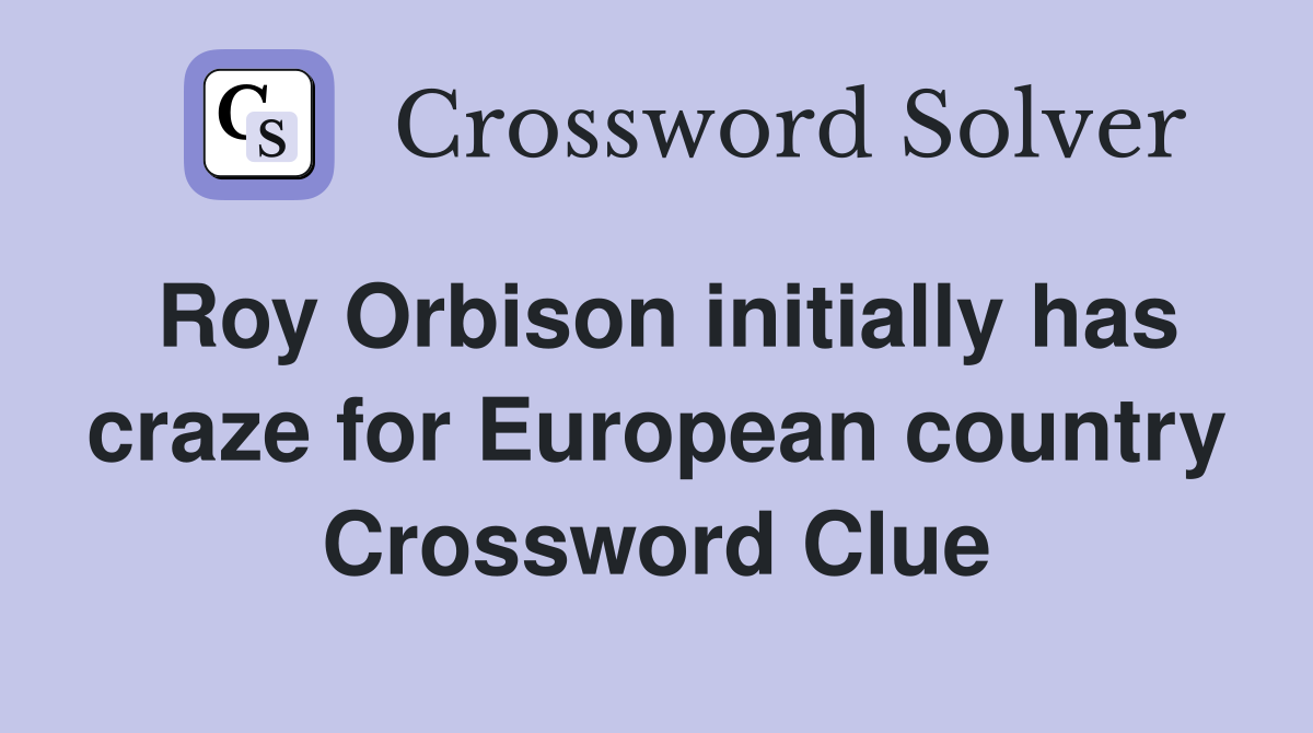 Roy Orbison initially has craze for European country Crossword Clue
