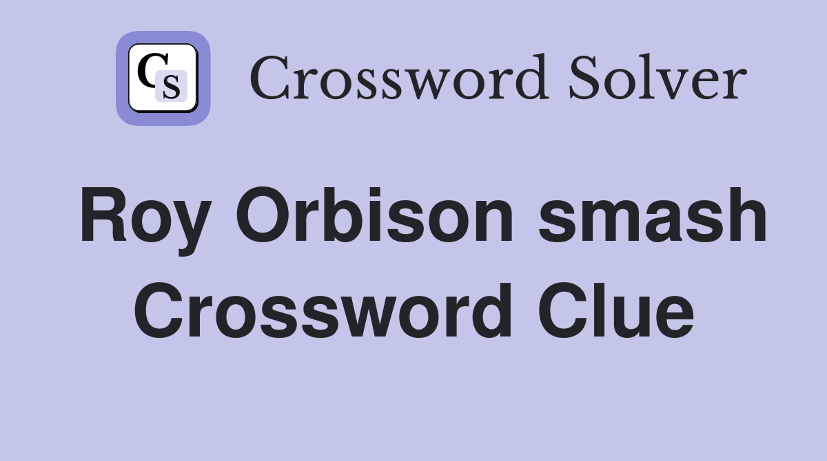 Roy Orbison smash Crossword Clue