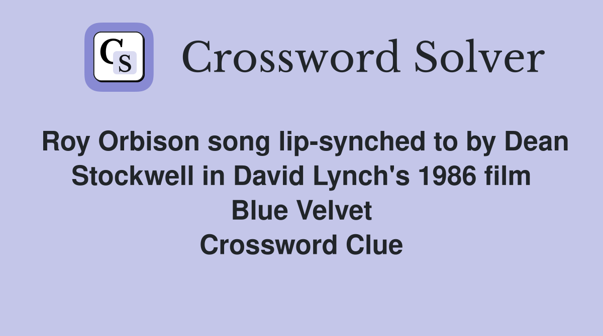 Roy Orbison song lip-synched to by Dean Stockwell in David Lynch's 1986 film Blue Velvet Crossword Clue