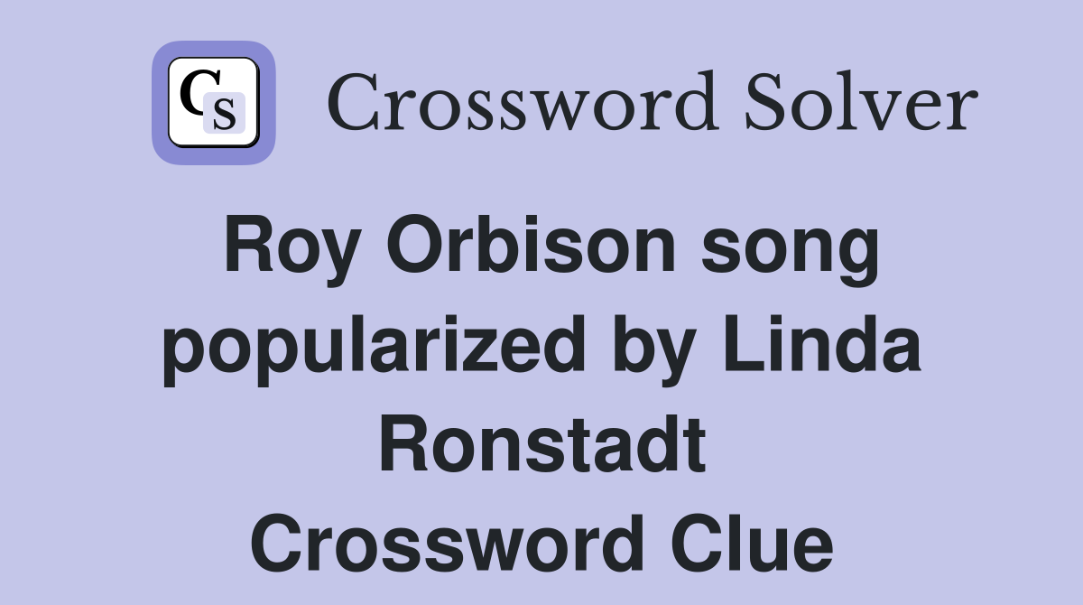 Roy Orbison song popularized by Linda Ronstadt Crossword Clue