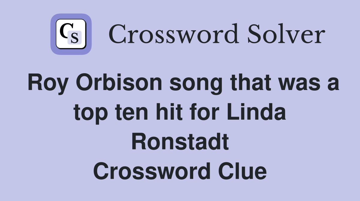 Roy Orbison song that was a top ten hit for Linda Ronstadt Crossword Clue