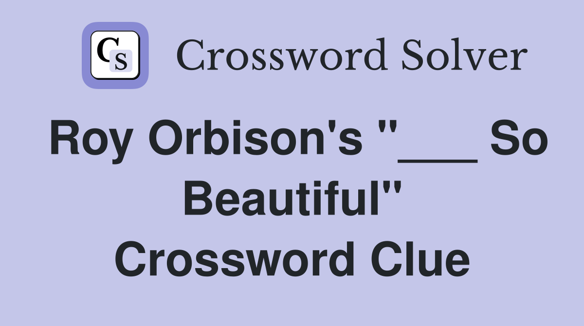 Roy Orbison's "___ So Beautiful" Crossword Clue