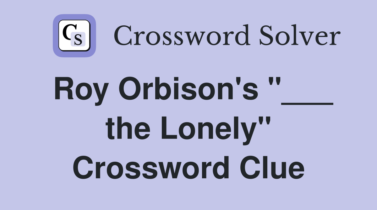 Roy Orbison's "___ the Lonely" Crossword Clue