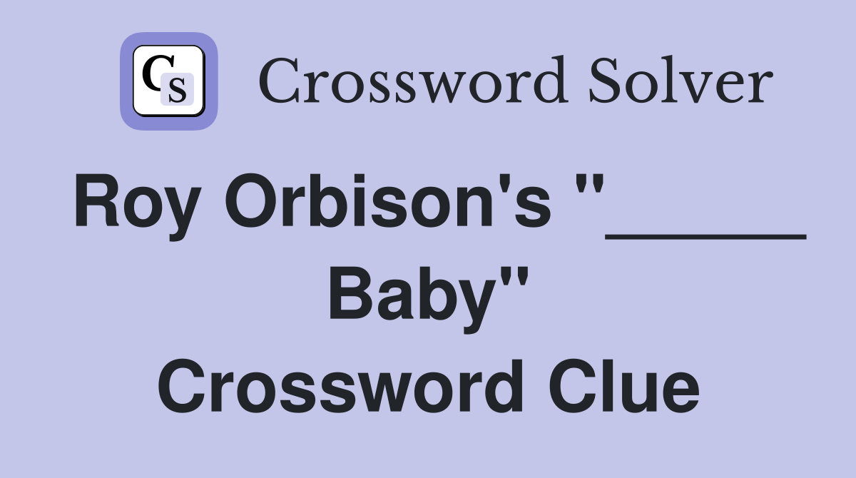 Roy Orbison's "_____ Baby" Crossword Clue