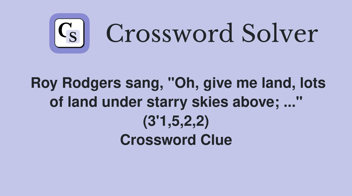 Roy Rodgers sang, "Oh, give me land, lots of land under starry skies above; ..." (3'1,5,2,2) Crossword Clue
