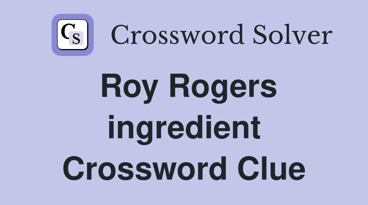 Roy Rogers ingredient Crossword Clue