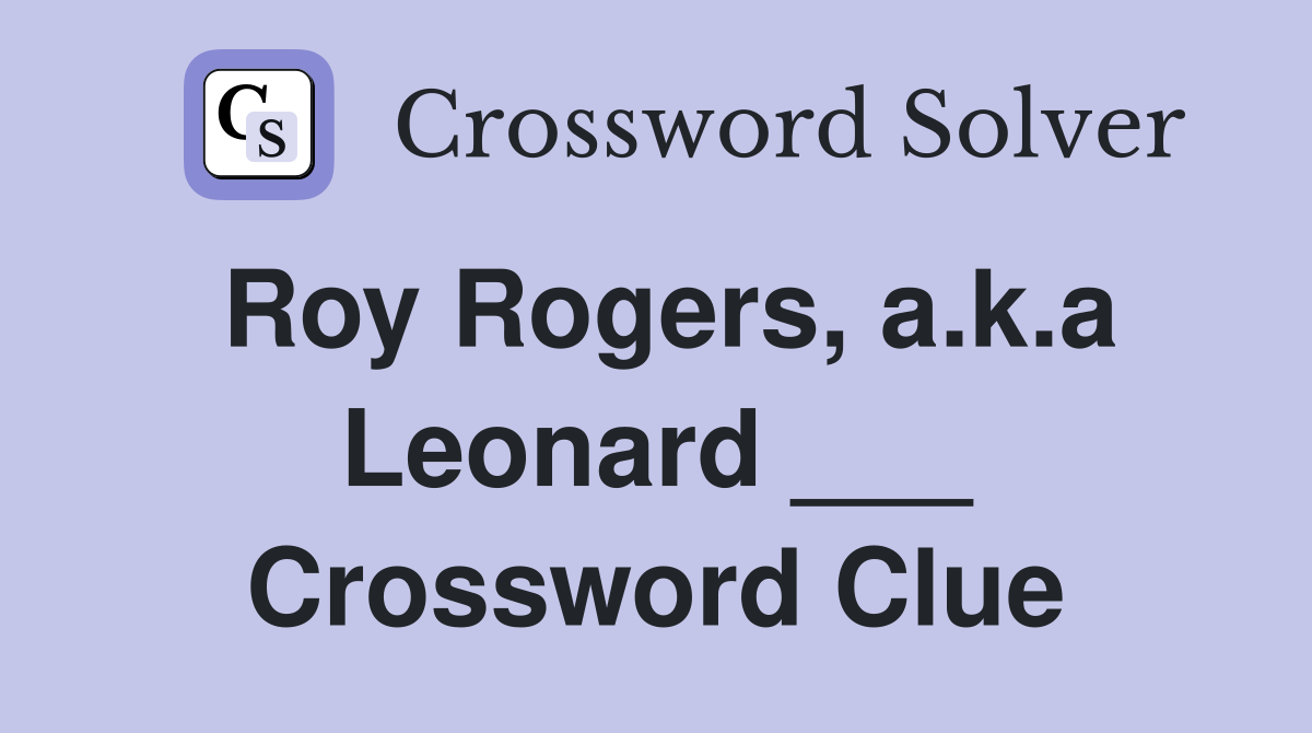 Roy Rogers, a.k.a Leonard ___ Crossword Clue