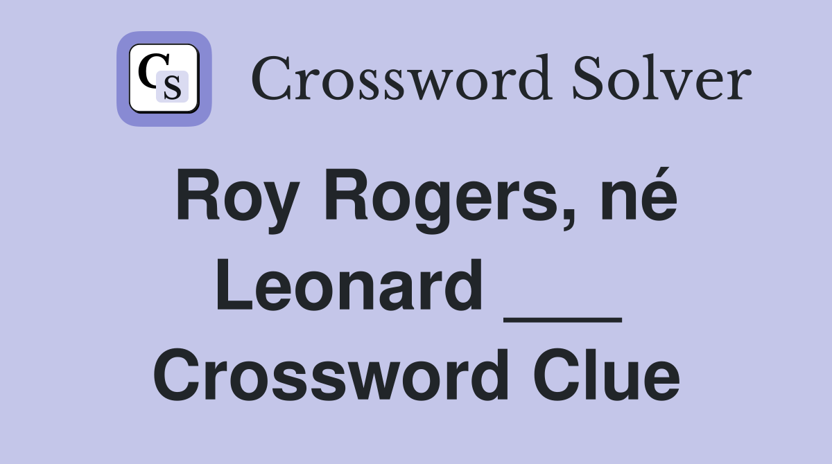 Roy Rogers, né Leonard ___ Crossword Clue