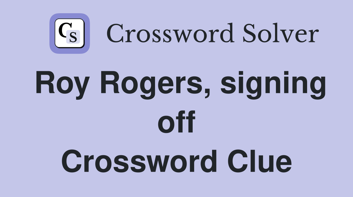 Roy Rogers, signing off Crossword Clue