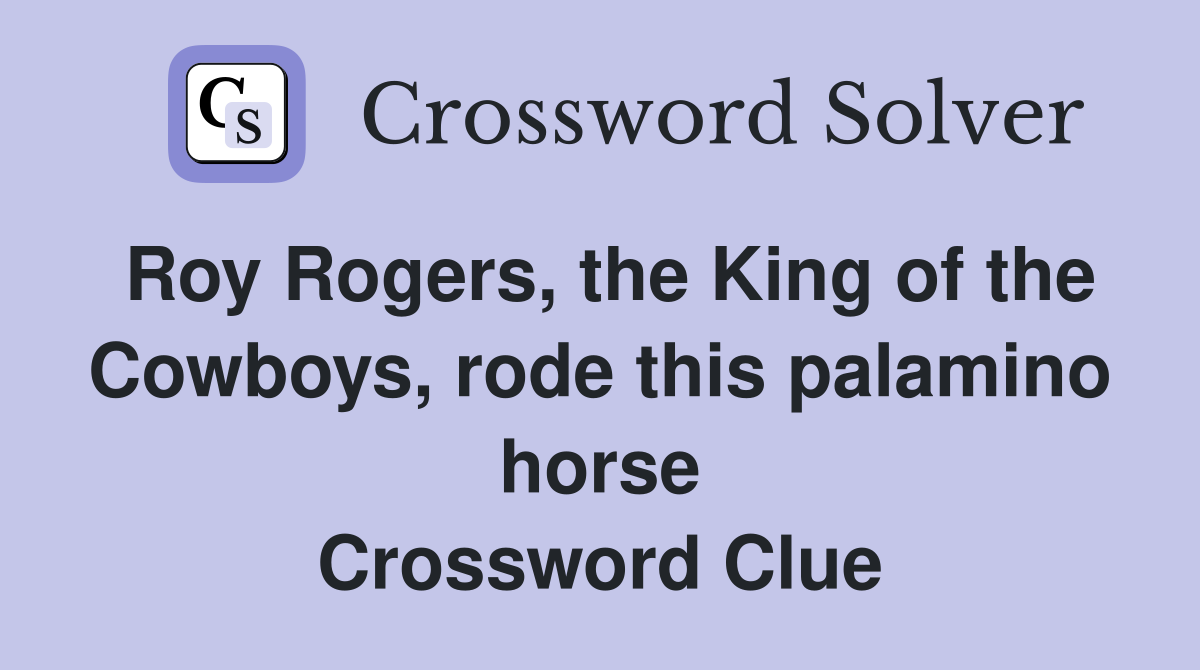 Roy Rogers, the King of the Cowboys, rode this palamino horse Crossword Clue