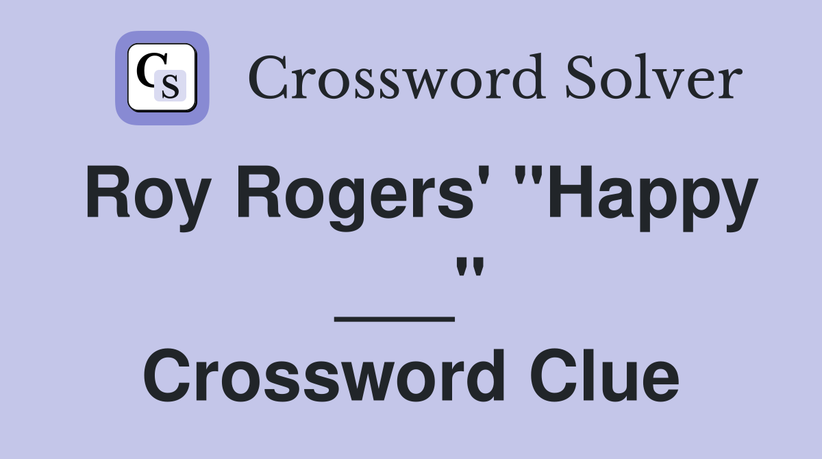 Roy Rogers' "Happy ___" Crossword Clue