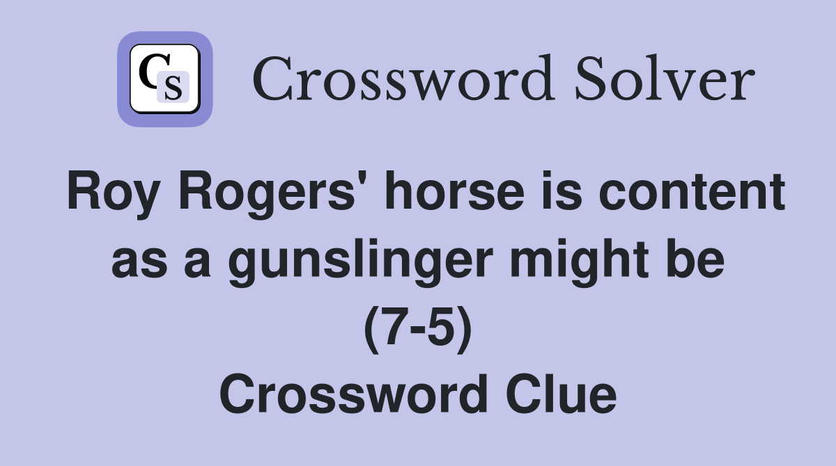 Roy Rogers' horse is content as a gunslinger might be (7-5) Crossword Clue