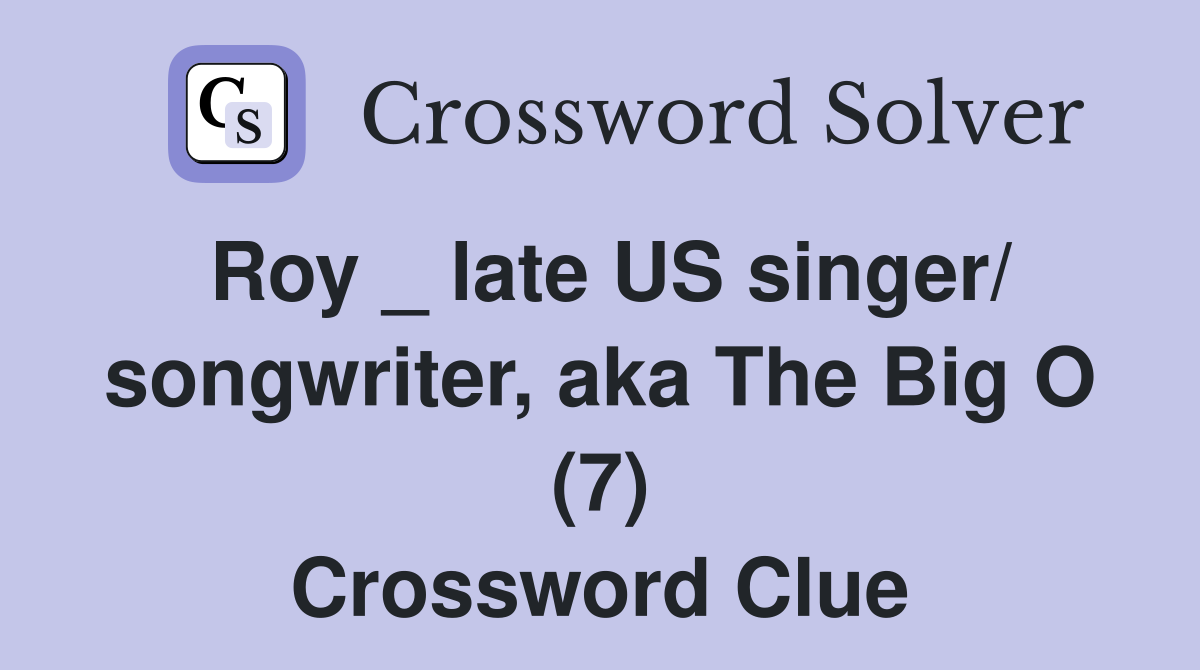 Roy _ late US singer/ songwriter, aka The Big O (7) Crossword Clue