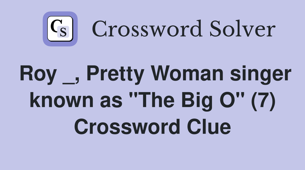 Roy _, Pretty Woman singer known as "The Big O" (7) Crossword Clue