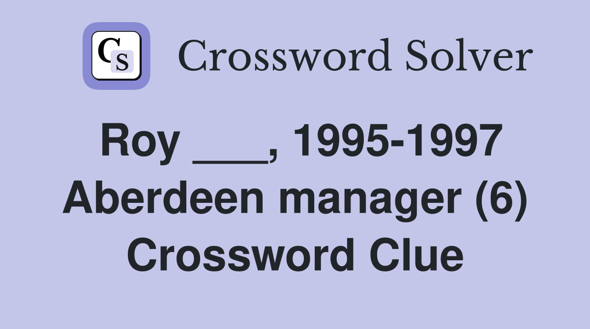 Roy ___, 1995-1997 Aberdeen manager (6) Crossword Clue