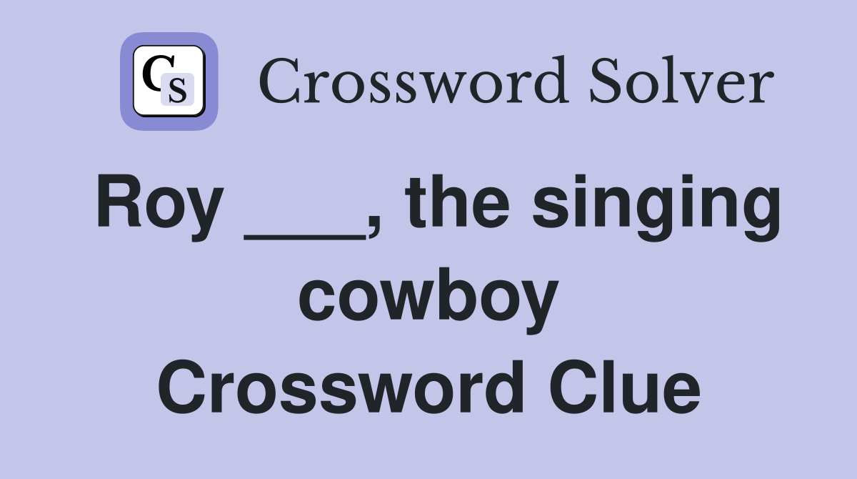 Roy ___, the singing cowboy Crossword Clue