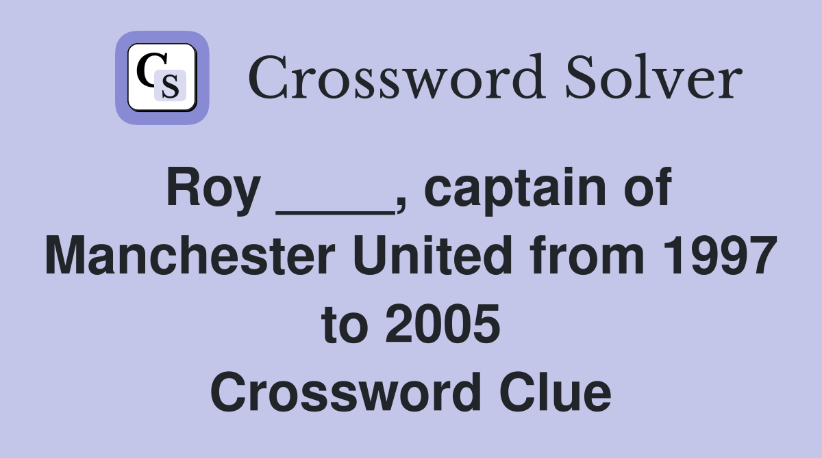Roy ____, captain of Manchester United from 1997 to 2005 Crossword Clue