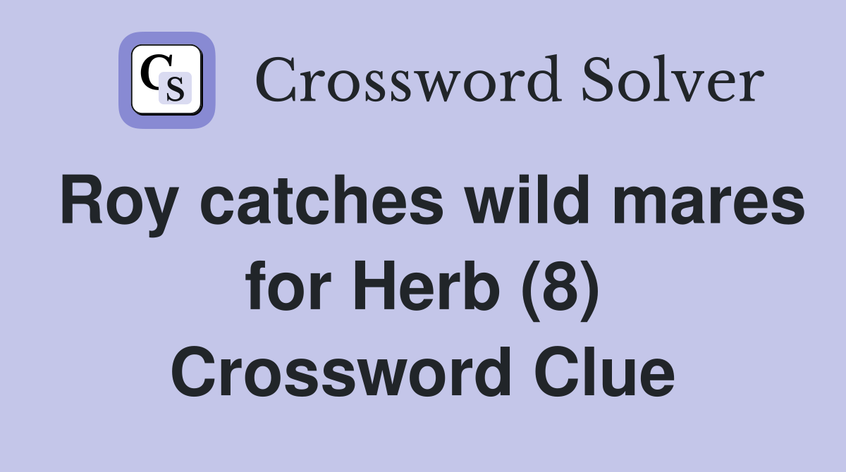 Roy catches wild mares for Herb (8) Crossword Clue