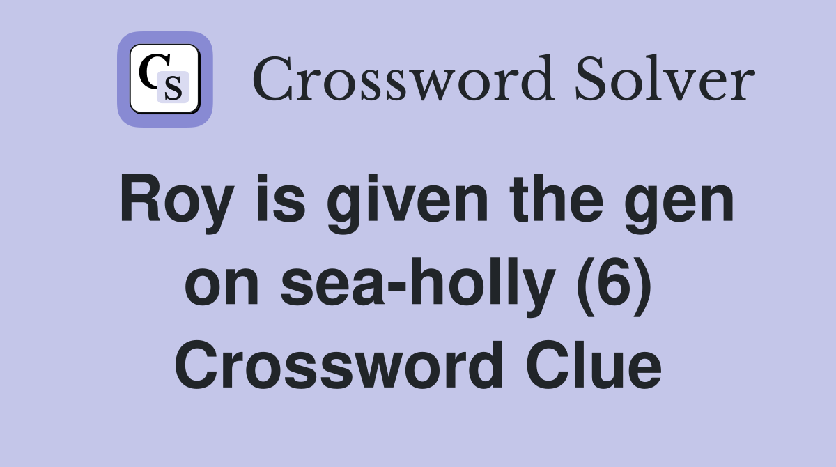 Roy is given the gen on sea-holly (6) Crossword Clue