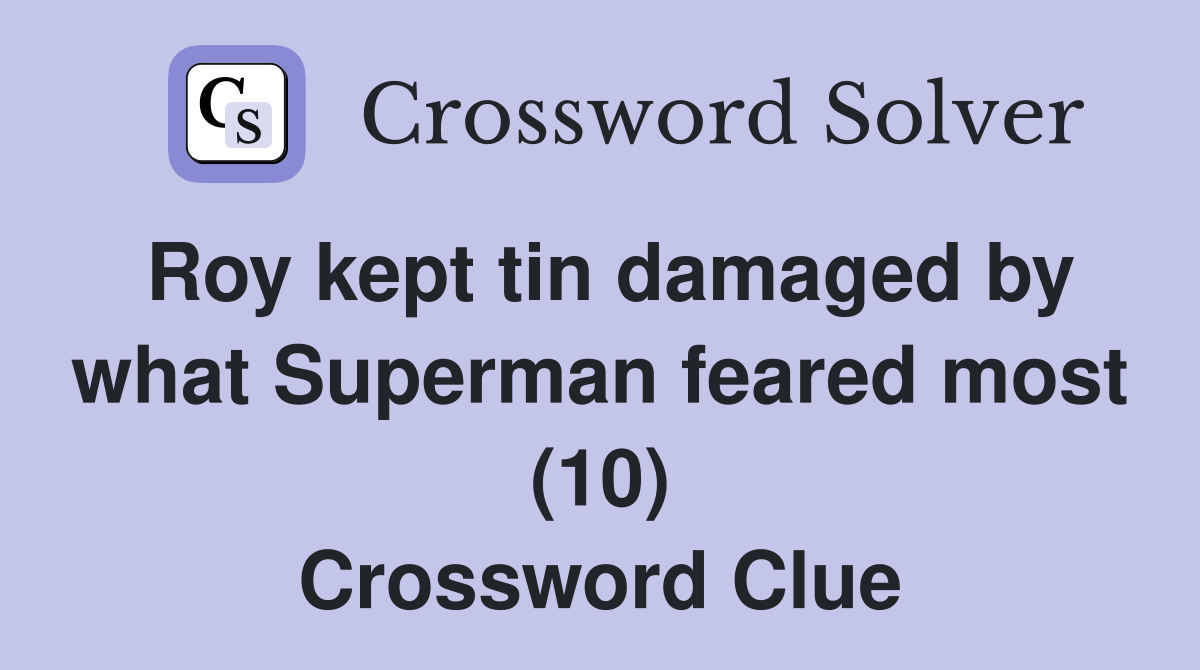 Roy kept tin damaged by what Superman feared most (10) Crossword Clue