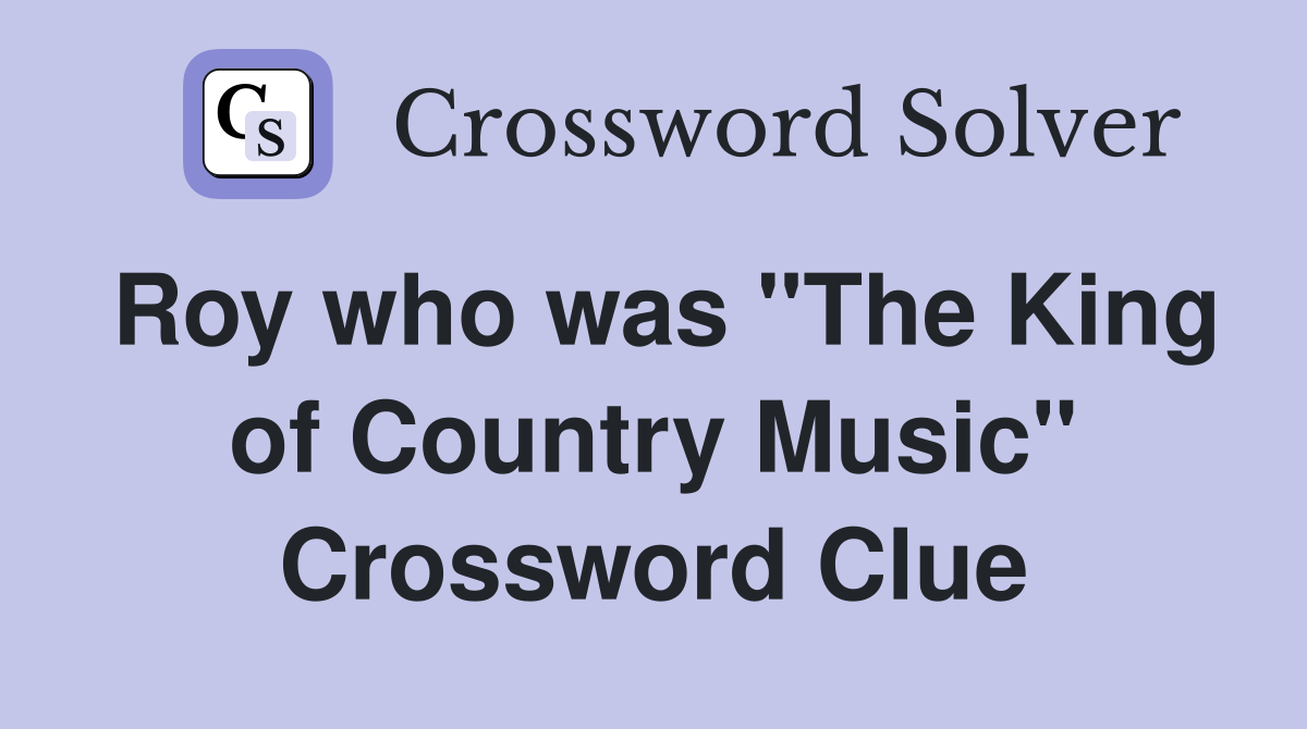 Roy who was "The King of Country Music" Crossword Clue