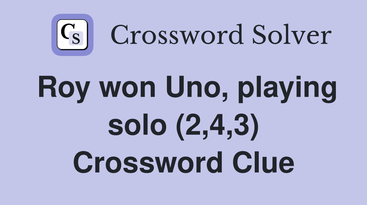 Roy won Uno, playing solo (2,4,3) Crossword Clue