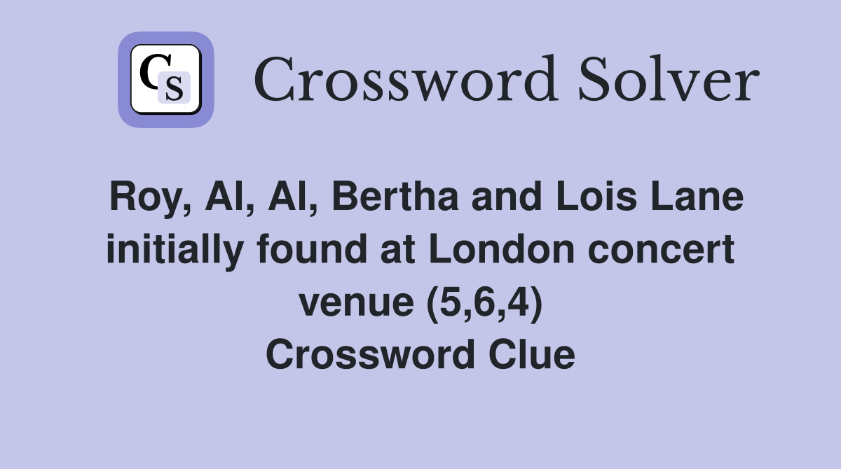 Roy, Al, Al, Bertha and Lois Lane initially found at London concert venue (5,6,4) Crossword Clue