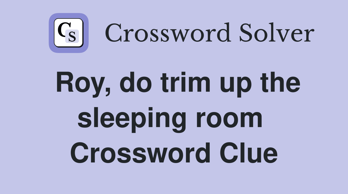 Roy, do trim up the sleeping room  Crossword Clue