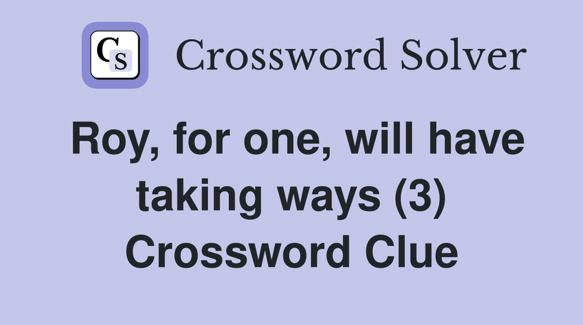 Roy, for one, will have taking ways (3) Crossword Clue