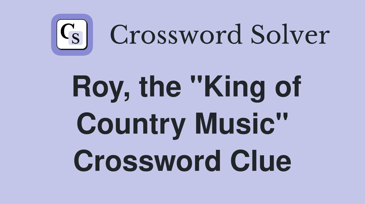 Roy, the ''King of Country Music'' Crossword Clue