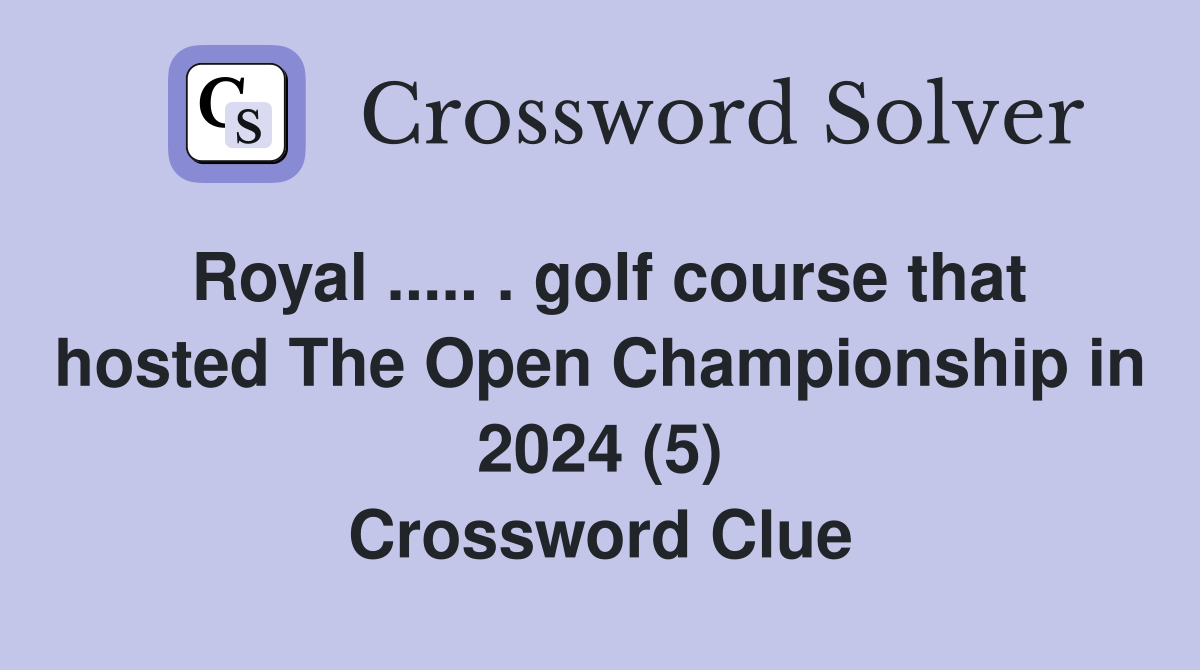 Royal ..... . golf course that hosted The Open Championship in 2024 (5) Crossword Clue