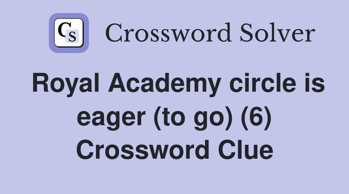 Royal Academy circle is eager (to go) (6) Crossword Clue
