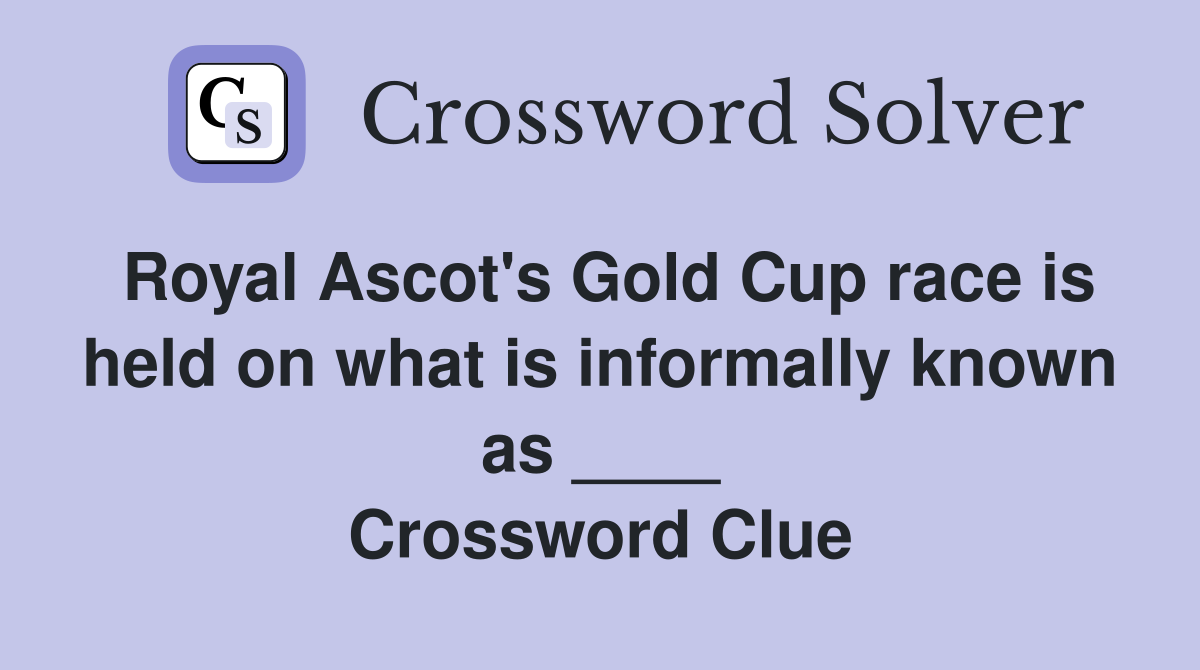 Royal Ascot's Gold Cup race is held on what is informally known as ____ Crossword Clue