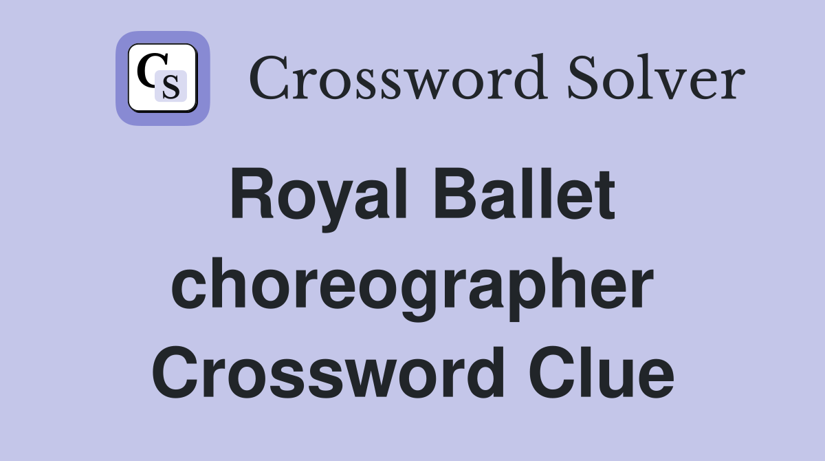Royal Ballet choreographer Crossword Clue
