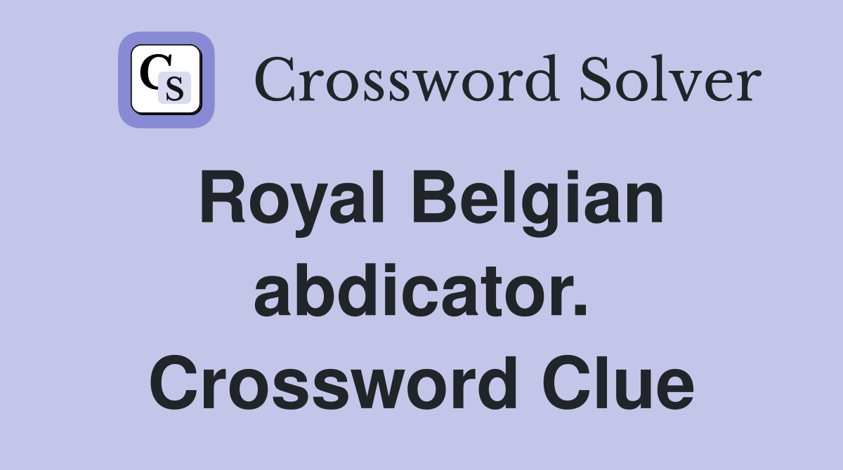 Royal Belgian abdicator. Crossword Clue