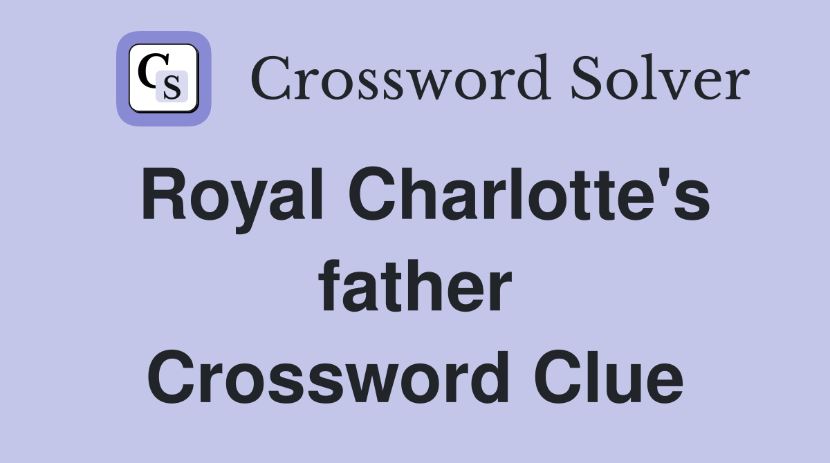 Royal Charlotte's father Crossword Clue