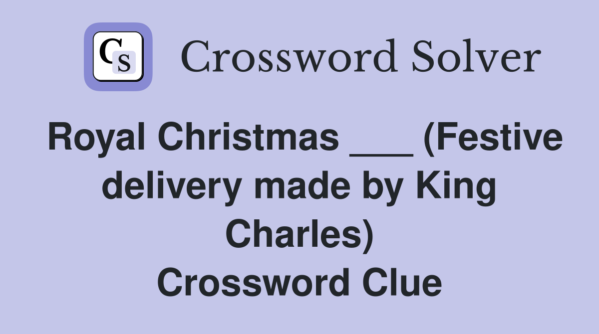Royal Christmas ___ (Festive delivery made by King Charles) Crossword Clue