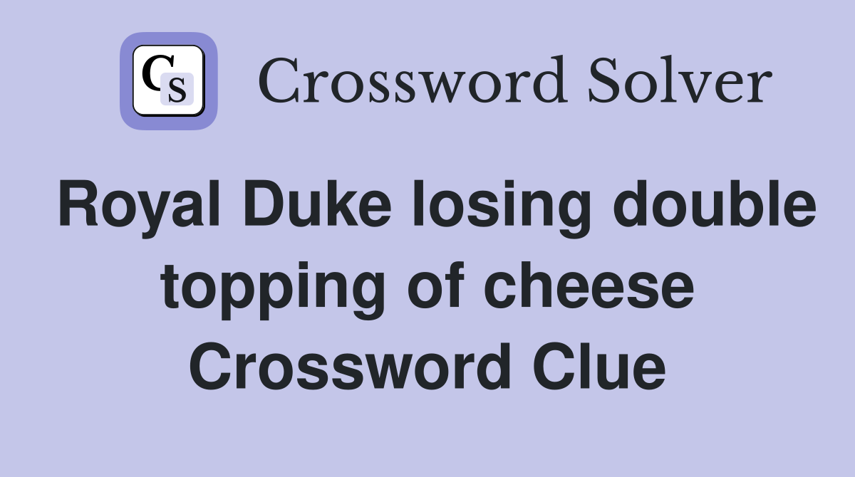 Royal Duke losing double topping of cheese Crossword Clue