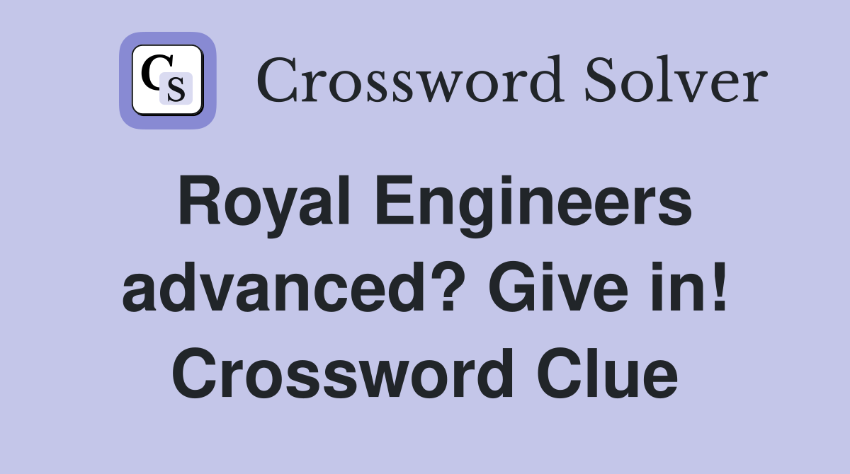 Royal Engineers advanced? Give in! Crossword Clue