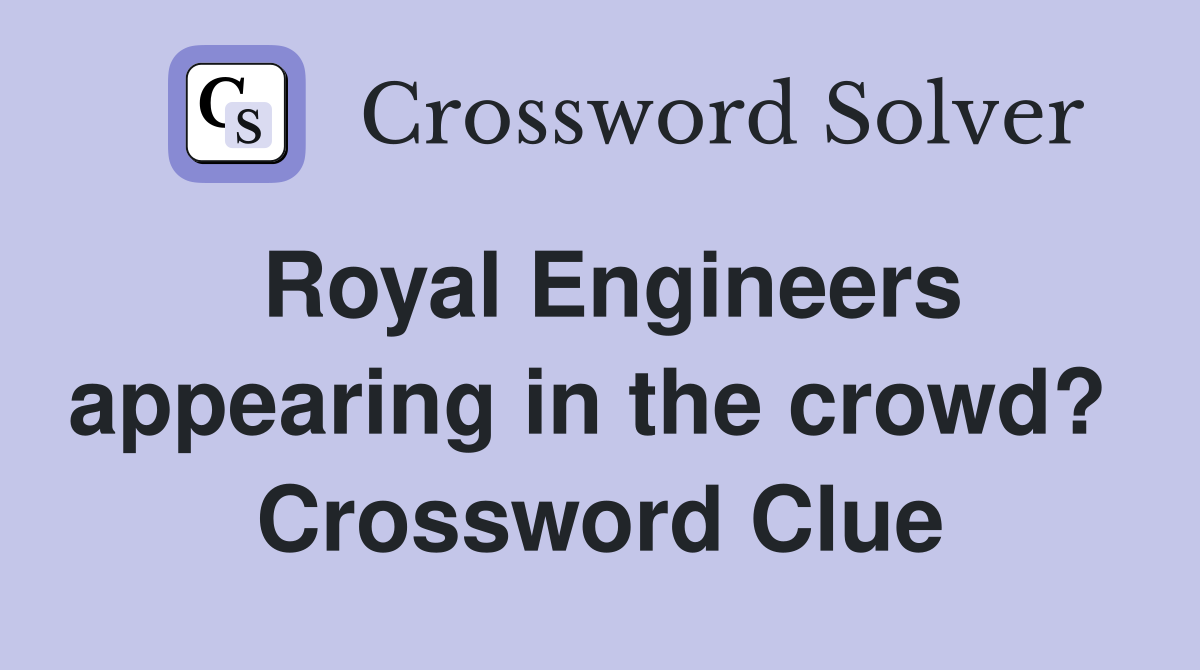 Royal Engineers appearing in the crowd?  Crossword Clue