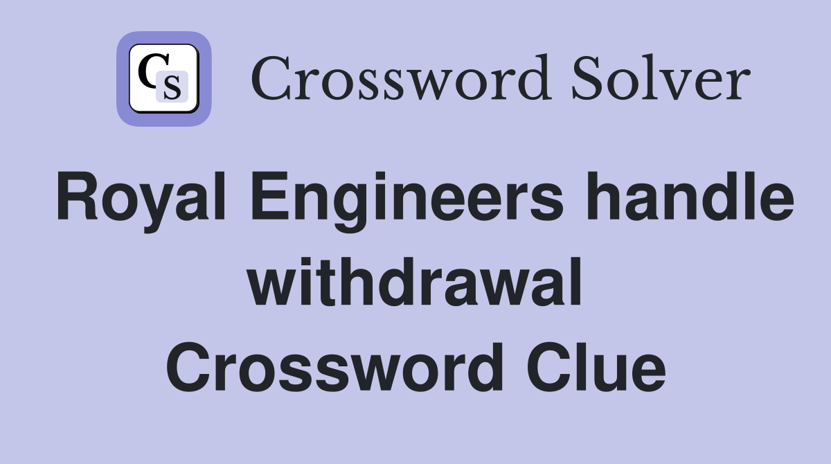 Royal Engineers handle withdrawal Crossword Clue